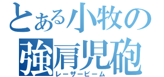 とある小牧の強肩児砲（レーザービーム）