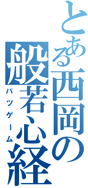 とある西岡の般若心経（バツゲーム）