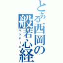 とある西岡の般若心経（バツゲーム）