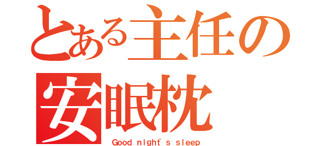 とある主任の安眠枕（ Ｇｏｏｄ ｎｉｇｈｔ'ｓ ｓｌｅｅｐ）