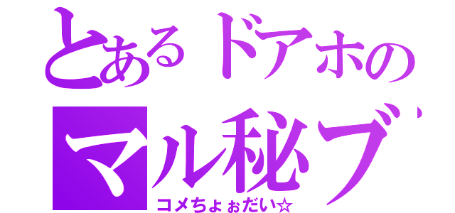 とあるドアホのマル秘ブログ（コメちょぉだい☆）