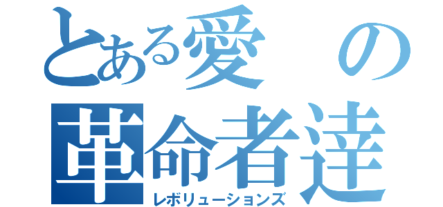 とある愛の革命者逹（レボリューションズ）