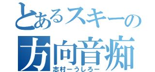 とあるスキーの方向音痴（志村ーうしろー）