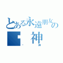 とある永遠朋友の弒 神（弒神）