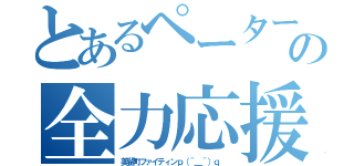 とあるペーターの全力応援（美留町ファイティンｐ（＾＿＾）ｑ ）