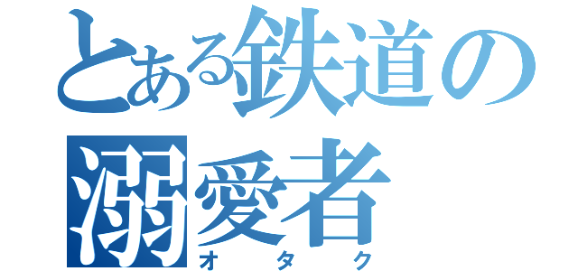 とある鉄道の溺愛者（オタク）