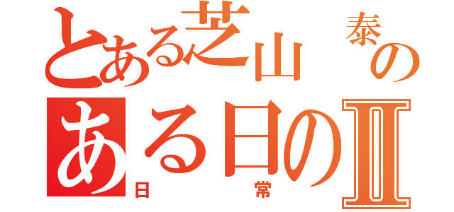 とある芝山 泰範のある日のⅡ（日常）