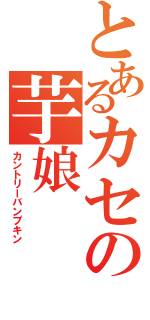 とあるカセの芋娘（カントリーバンプキン）