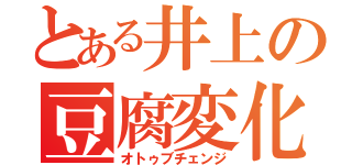 とある井上の豆腐変化（オトゥブチェンジ）