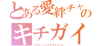 とある愛絆チャンのキチガイタイム（ココチャンのキチガイタイム）