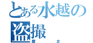 とある水越の盗撮（歴史）