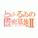 とあるるゐの秘密基地Ⅱ（インデックス）