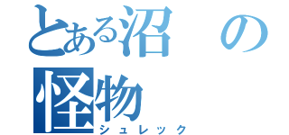 とある沼の怪物（シュレック）