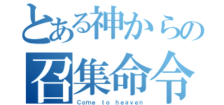 とある神からの召集命令（Ｃｏｍｅ ｔｏ ｈｅａｖｅｎ）