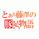 とある藤澤の豚足物語（税金女）