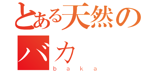 とある天然のバカ（ｂａｋａ）