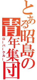 とある昭島の青年集団（ローバークルー）