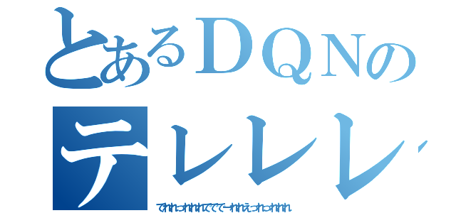 とあるＤＱＮのテレレレ↑（でれれっれれれでででーれれえっれっれれれ）