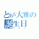 とある大雅の誕生日（ハピバ）