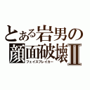 とある岩男の顔面破壊Ⅱ（フェイスブレイカー）