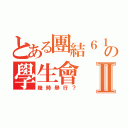 とある團結６１３の學生會Ⅱ（幾時舉行？）