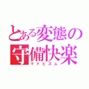 とある変態の守備快楽（マドヒズム）