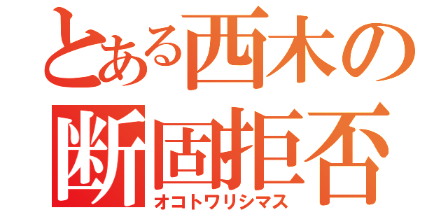 とある西木の断固拒否（オコトワリシマス）