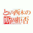 とある西木の断固拒否（オコトワリシマス）