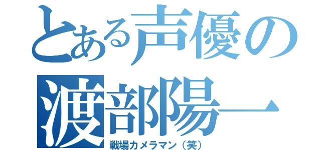 とある声優の渡部陽一（戦場カメラマン（笑））