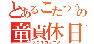 とあるこたつぅの童貞休日（シロネコテニス）