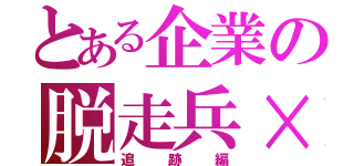 とある企業の脱走兵×３（追跡編）