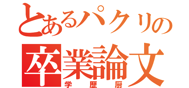 とあるパクリの卒業論文（学歴厨）