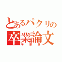 とあるパクリの卒業論文（学歴厨）