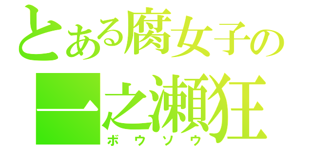 とある腐女子の一之瀬狂（ボウソウ）