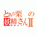 とある栗の妖精さんⅡ（栗橋祐介）