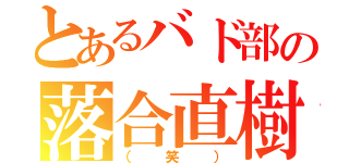 とあるバド部の落合直樹（（笑））