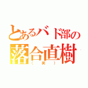 とあるバド部の落合直樹（（笑））