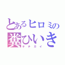 とあるヒロミの糞ひいき（キ　チ　ガ　イ）