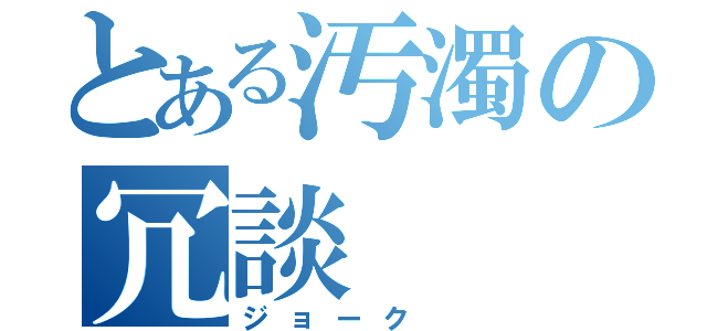 とある汚濁の冗談（ジョーク ）