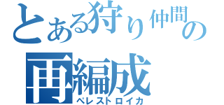 とある狩り仲間の再編成（ぺレストロイカ）