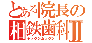 とある院長の相鉄歯科Ⅱ（ヤックンムックン）