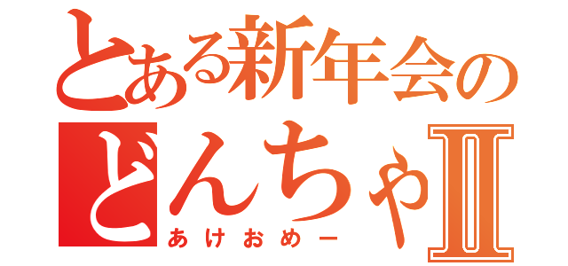 とある新年会のどんちゃん騒ぎⅡ（あけおめー）