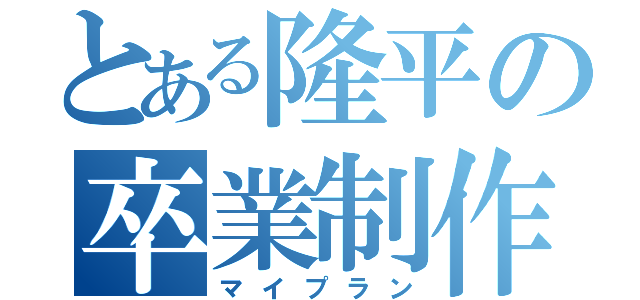 とある隆平の卒業制作（マイプラン）