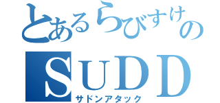 とあるらびすけのＳＵＤＤＥＮＡＴＴＡＣＫ（サドンアタック）