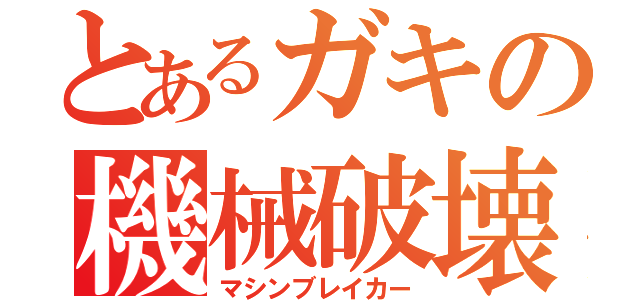 とあるガキの機械破壊者（マシンブレイカー）