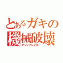 とあるガキの機械破壊者（マシンブレイカー）