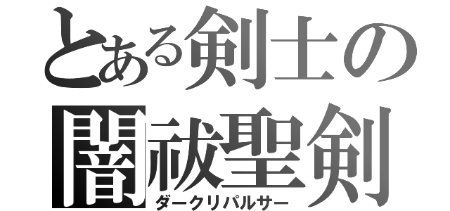 とある剣士の闇祓聖剣（ダークリパルサー）