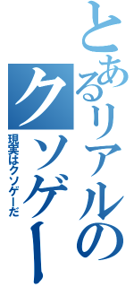 とあるリアルのクソゲー（現実はクソゲーだ）