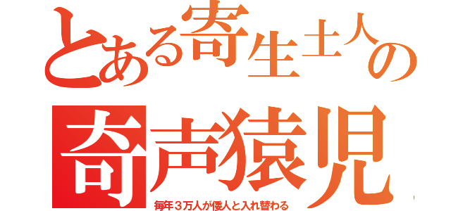 とある寄生土人の奇声猿児（毎年３万人が倭人と入れ替わる）