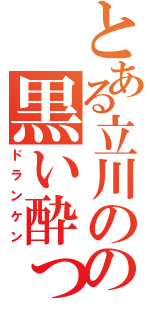 とある立川のの黒い酔っ払い（ドランケン）